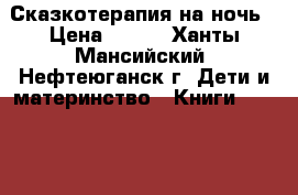 Сказкотерапия на ночь › Цена ­ 400 - Ханты-Мансийский, Нефтеюганск г. Дети и материнство » Книги, CD, DVD   
